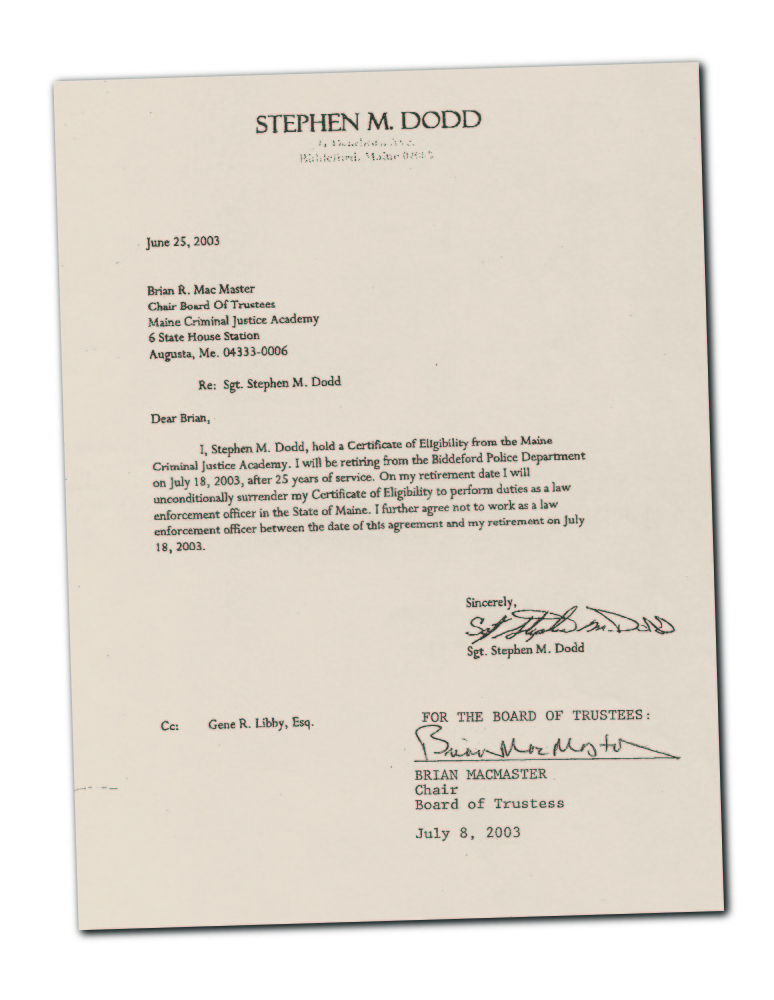 The Biddeford Police Department suspended Stephen Dodd during a sexual abuse investigation by the Attorney General’s Office in 2002. The AG did not bring charges, but Dodd retired shortly after the investigation was complete, surrendering his certificate of eligibility to work as a policeman in Maine.